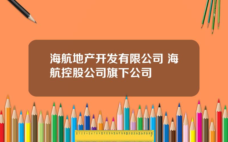 海航地产开发有限公司 海航控股公司旗下公司